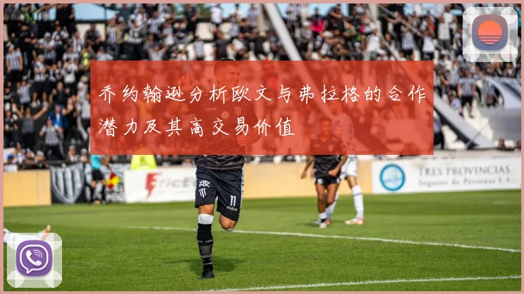乔约翰逊分析欧文与弗拉格的合作潜力及其高交易价值