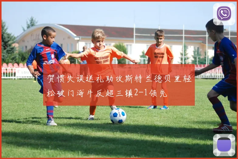贺惯失误送礼助攻斯特兰德贝里轻松破门海牛反超三镇2-1领先