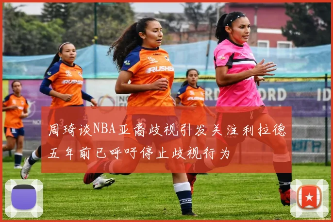 周琦谈NBA亚裔歧视引发关注利拉德五年前已呼吁停止歧视行为