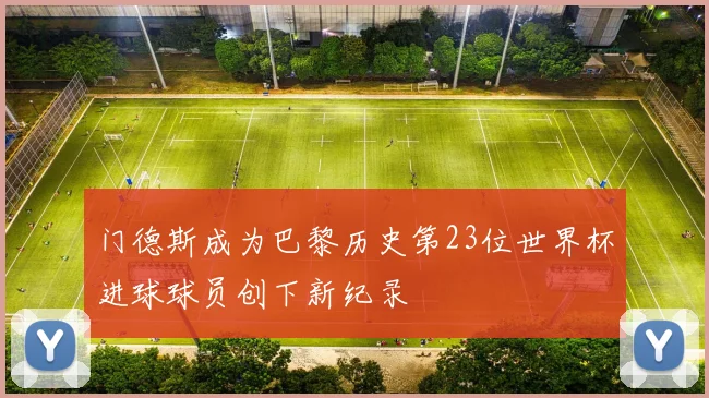 门德斯成为巴黎历史第23位世界杯进球球员创下新纪录