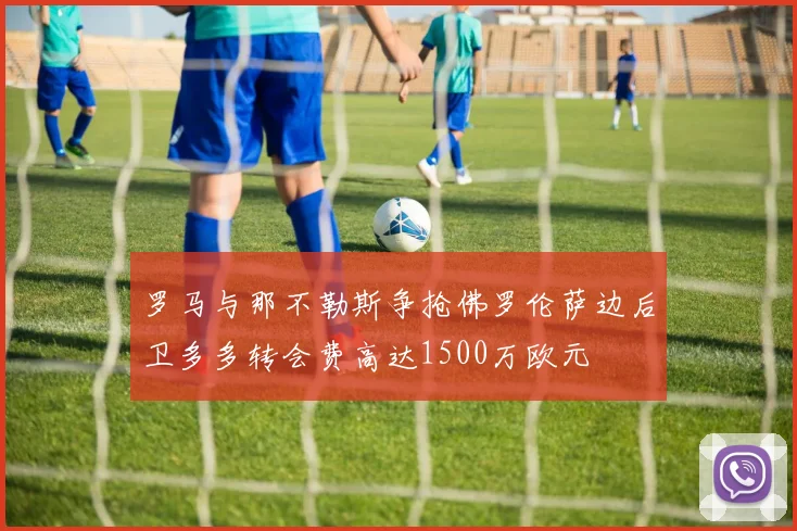 罗马与那不勒斯争抢佛罗伦萨边后卫多多转会费高达1500万欧元