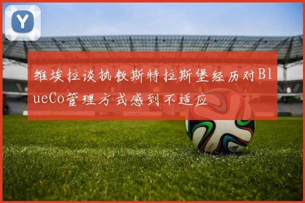 维埃拉谈执教斯特拉斯堡经历对BlueCo管理方式感到不适应