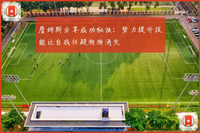 詹姆斯分享成功秘诀：努力提升技能让自我怀疑渐渐消失