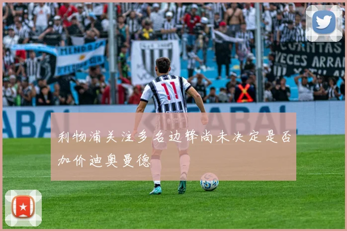 利物浦关注多名边锋尚未决定是否加价迪奥曼德