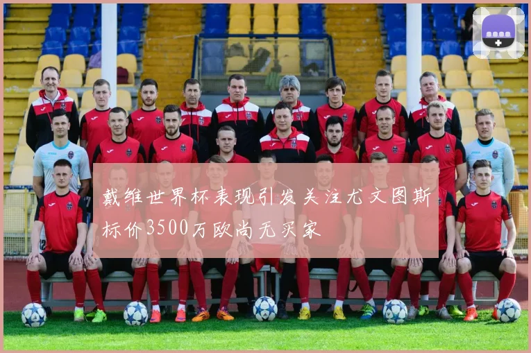 戴维世界杯表现引发关注尤文图斯标价3500万欧尚无买家
