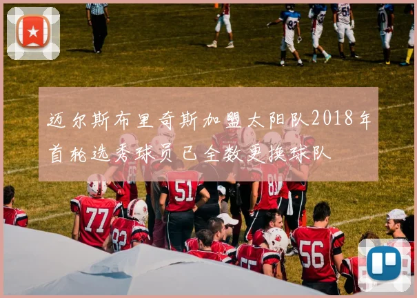 迈尔斯布里奇斯加盟太阳队2018年首轮选秀球员已全数更换球队