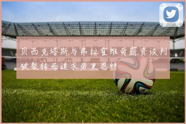 贝西克塔斯与弗拉霍维奇薪资谈判破裂转而追求劳里恩特