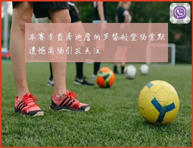 本赛季首秀迪詹纳罗替补登场索默遗憾离场引发关注