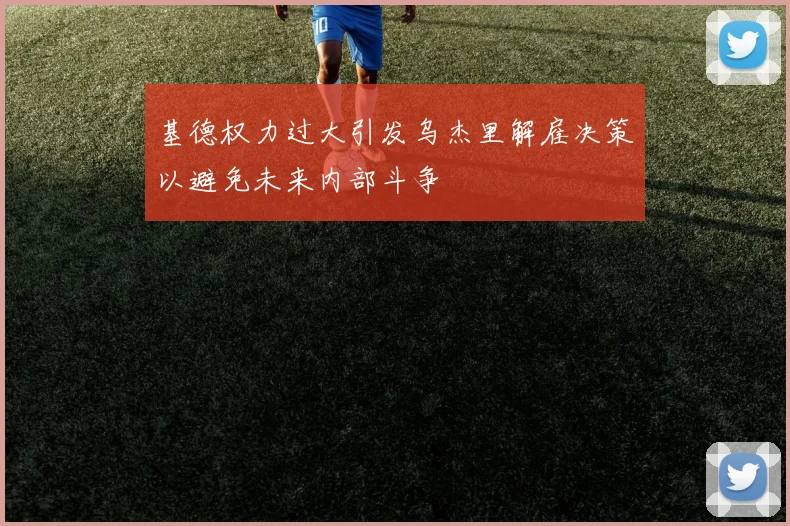基德权力过大引发乌杰里解雇决策以避免未来内部斗争