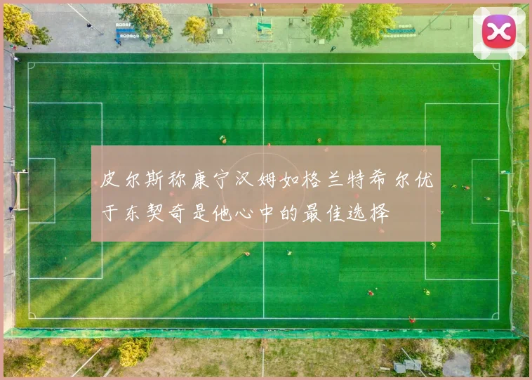 皮尔斯称康宁汉姆如格兰特希尔优于东契奇是他心中的最佳选择
