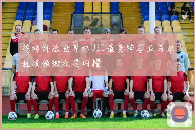 德转评选世界杯U21最贵阵容亚马尔杜埃领衔众星闪耀