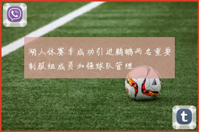 湖人休赛季成功引进鹈鹕两名重要制服组成员加强球队管理