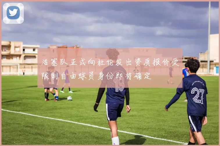 活塞队正式向杜伦发出资质报价受限制自由球员身份即将确定