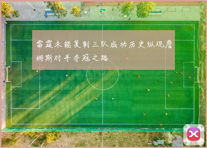 雷霆未能复制三队成功历史纵观詹姆斯对手夺冠之路
